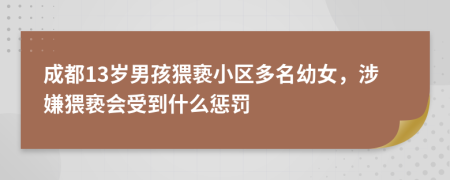 成都13岁男孩猥亵小区多名幼女，涉嫌猥亵会受到什么惩罚