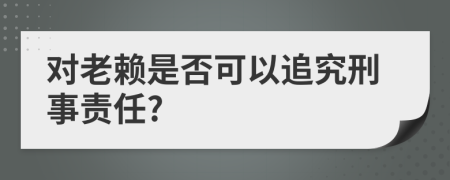 对老赖是否可以追究刑事责任?