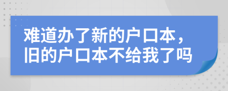 难道办了新的户口本，旧的户口本不给我了吗