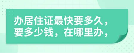 办居住证最快要多久，要多少钱，在哪里办，