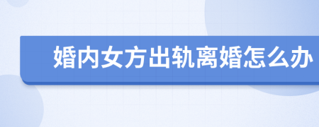 婚内女方出轨离婚怎么办