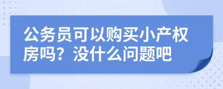 公务员可以购买小产权房吗？没什么问题吧