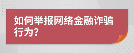 如何举报网络金融诈骗行为？
