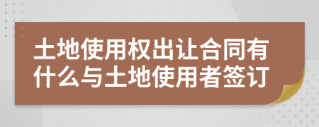 土地使用权出让合同有什么与土地使用者签订