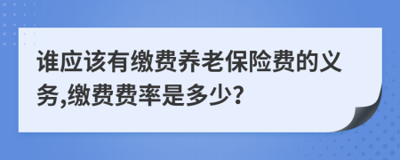 谁应该有缴费养老保险费的义务,缴费费率是多少？