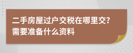 二手房屋过户交税在哪里交？需要准备什么资料