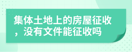 集体土地上的房屋征收，没有文件能征收吗