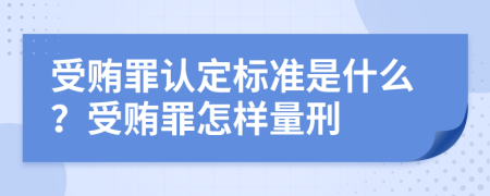 受贿罪认定标准是什么？受贿罪怎样量刑