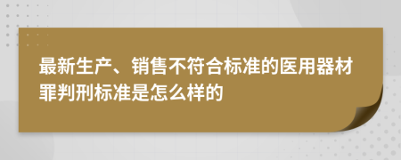 最新生产、销售不符合标准的医用器材罪判刑标准是怎么样的