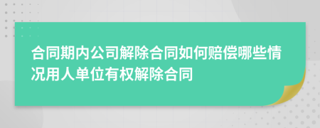 合同期内公司解除合同如何赔偿哪些情况用人单位有权解除合同