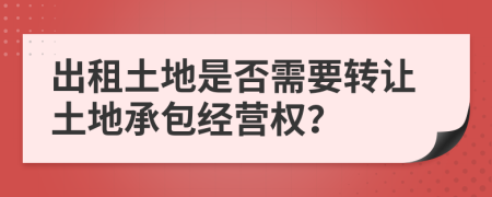 出租土地是否需要转让土地承包经营权？