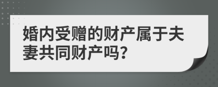 婚内受赠的财产属于夫妻共同财产吗？