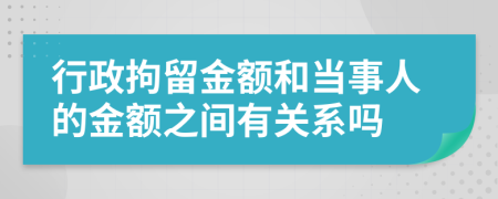 行政拘留金额和当事人的金额之间有关系吗