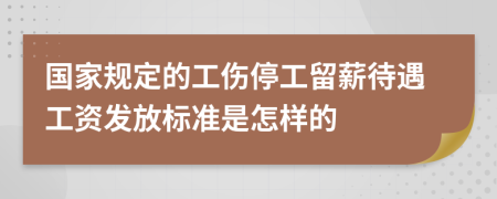 国家规定的工伤停工留薪待遇工资发放标准是怎样的