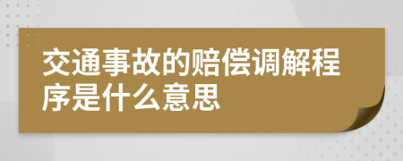 交通事故的赔偿调解程序是什么意思