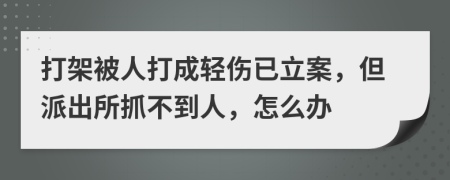 打架被人打成轻伤已立案，但派出所抓不到人，怎么办