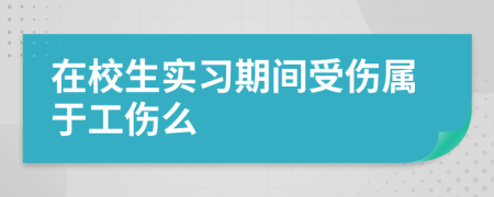 在校生实习期间受伤属于工伤么