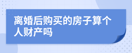 离婚后购买的房子算个人财产吗