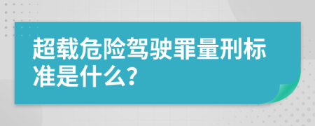 超载危险驾驶罪量刑标准是什么？
