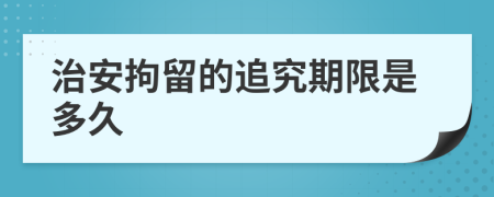 治安拘留的追究期限是多久