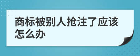 商标被别人抢注了应该怎么办