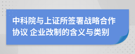 中科院与上证所签署战略合作协议 企业改制的含义与类别