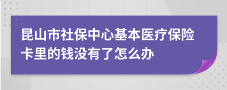 昆山市社保中心基本医疗保险卡里的钱没有了怎么办