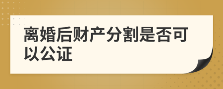 离婚后财产分割是否可以公证