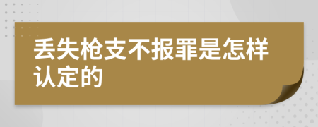 丢失枪支不报罪是怎样认定的