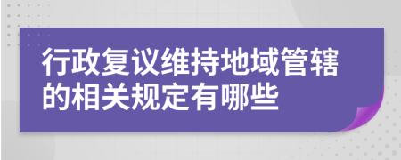 行政复议维持地域管辖的相关规定有哪些