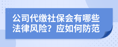 公司代缴社保会有哪些法律风险？应如何防范