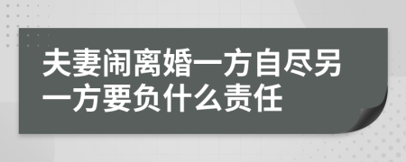 夫妻闹离婚一方自尽另一方要负什么责任