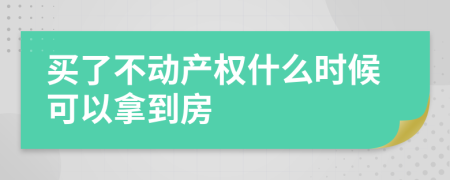 买了不动产权什么时候可以拿到房