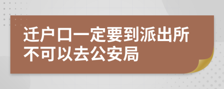 迁户口一定要到派出所不可以去公安局