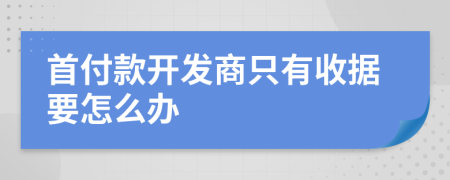 首付款开发商只有收据要怎么办