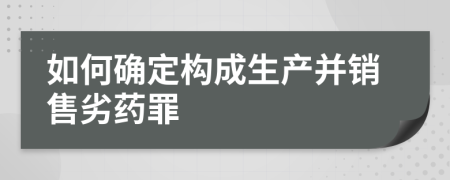 如何确定构成生产并销售劣药罪