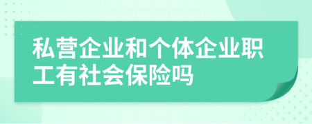 私营企业和个体企业职工有社会保险吗