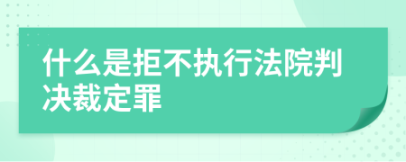 什么是拒不执行法院判决裁定罪