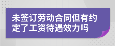 未签订劳动合同但有约定了工资待遇效力吗