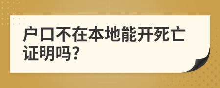 户口不在本地能开死亡证明吗?