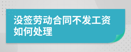 没签劳动合同不发工资如何处理