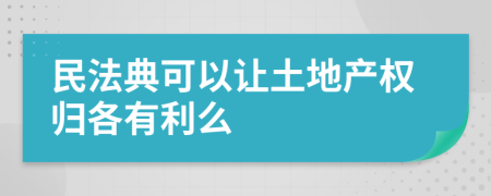 民法典可以让土地产权归各有利么