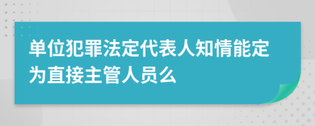 单位犯罪法定代表人知情能定为直接主管人员么