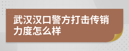武汉汉口警方打击传销力度怎么样