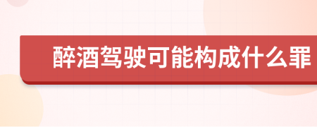 醉酒驾驶可能构成什么罪