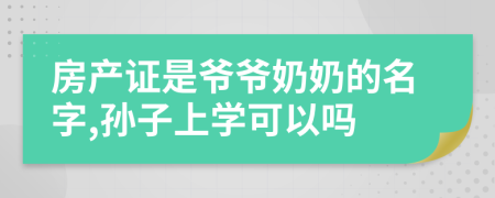 房产证是爷爷奶奶的名字,孙子上学可以吗