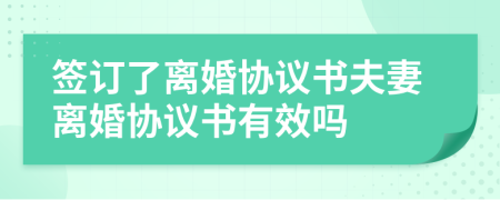 签订了离婚协议书夫妻离婚协议书有效吗