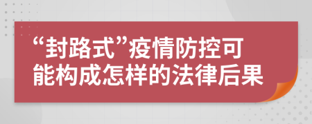 “封路式”疫情防控可能构成怎样的法律后果