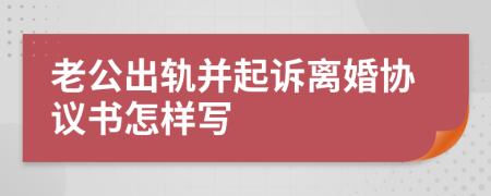 老公出轨并起诉离婚协议书怎样写