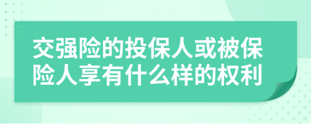 交强险的投保人或被保险人享有什么样的权利